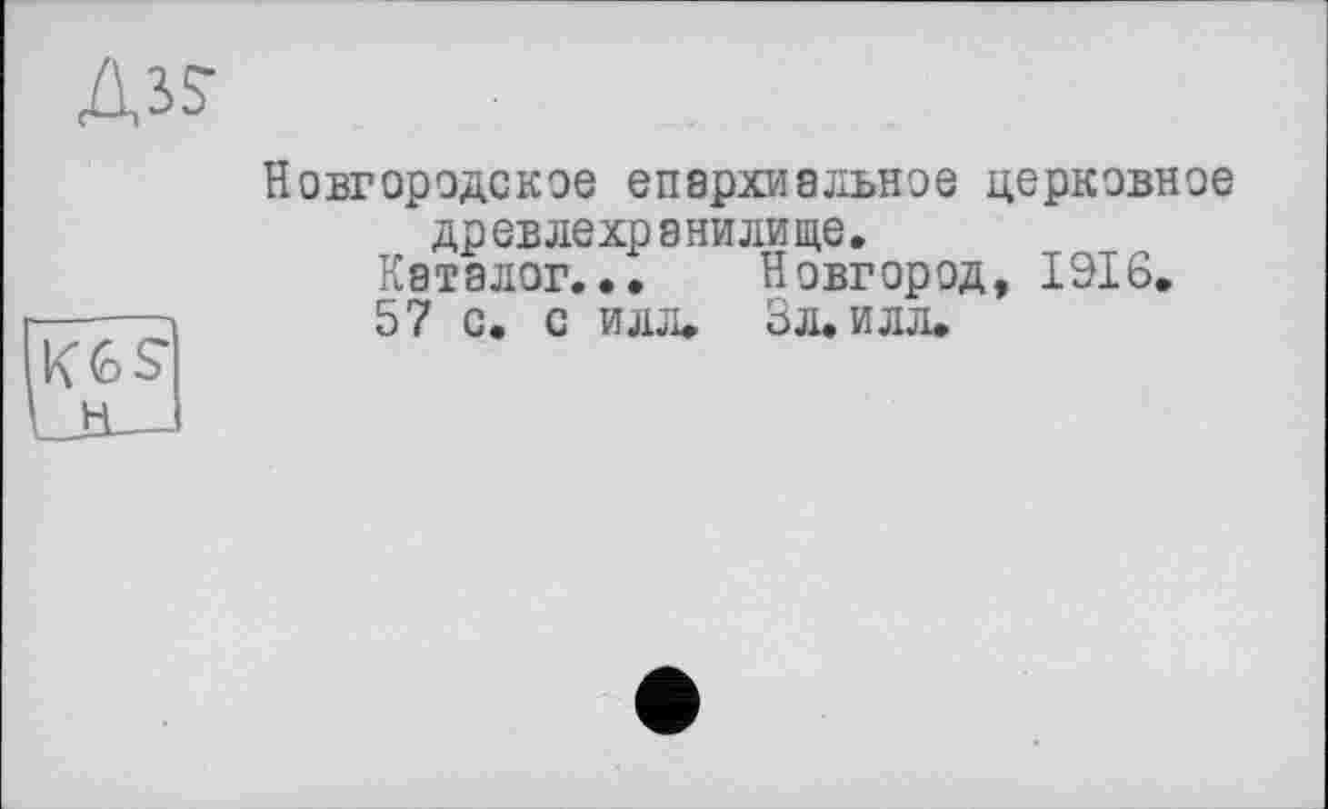 ﻿Aïs-
Новгородское епархиальное церковное др евлехр а нили ще.
Каталог... Новгород, 1916.
57 с. с илл. Зл. илл.